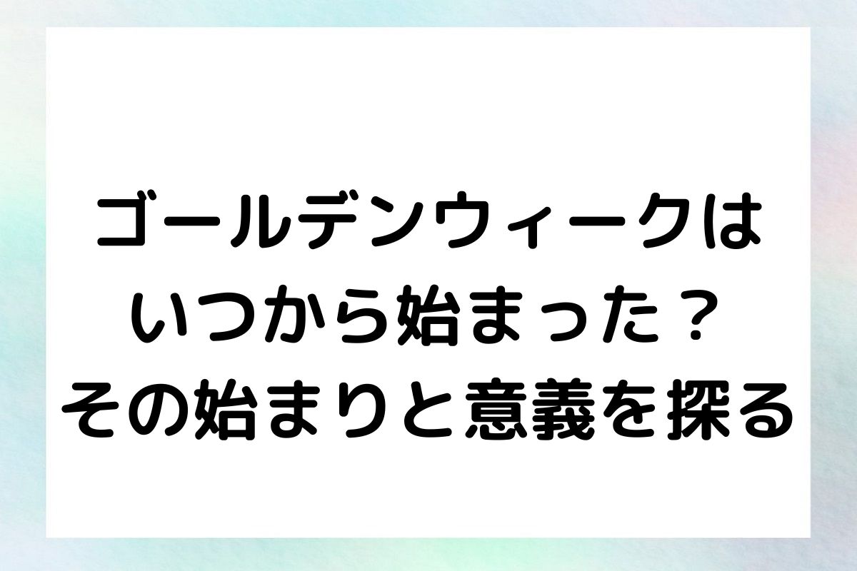 ゴールデンウィークは いつから始まった？ その始まりと意義を探る