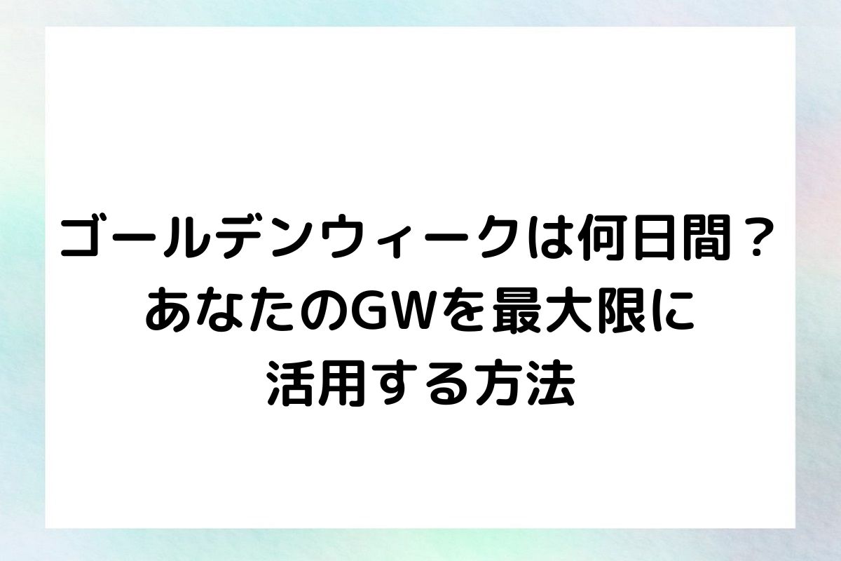 ゴールデンウィークは何日間？あなたのGWを最大限に活用する方法