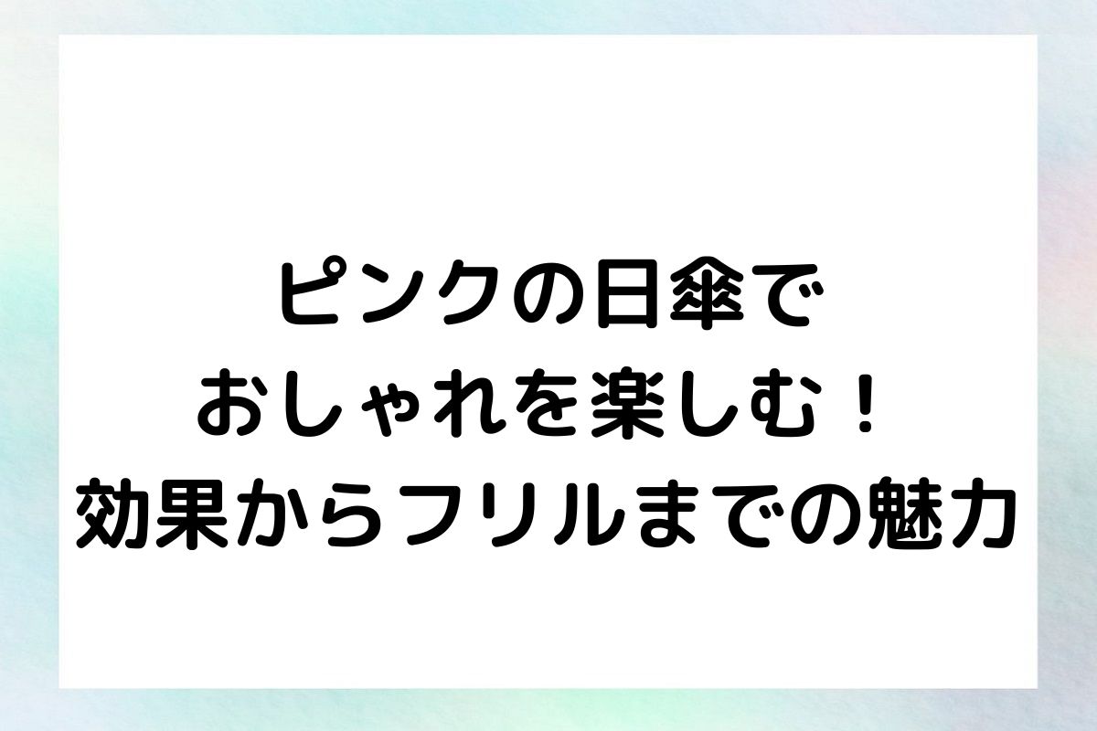 ピンクの日傘でおしゃれを楽しむ！効果からフリルまでの魅力