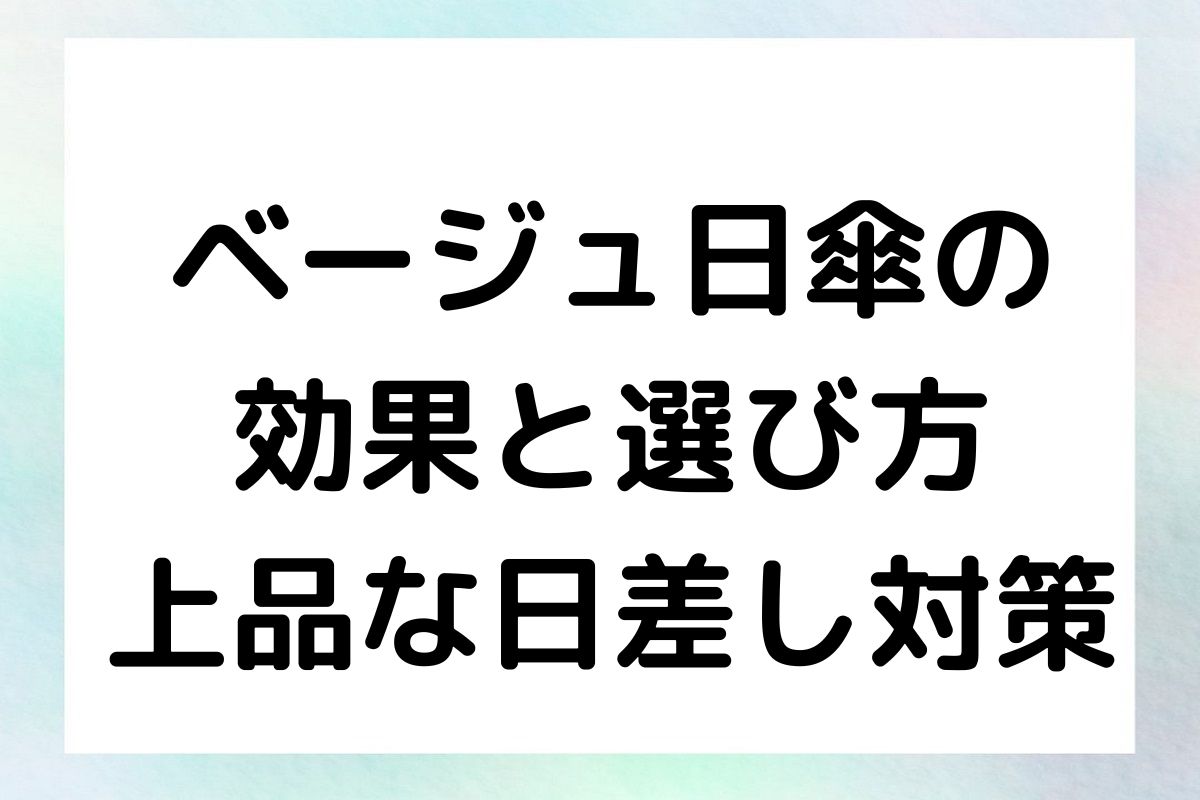 ベージュ日傘の効果と選び方：上品な日差し対策