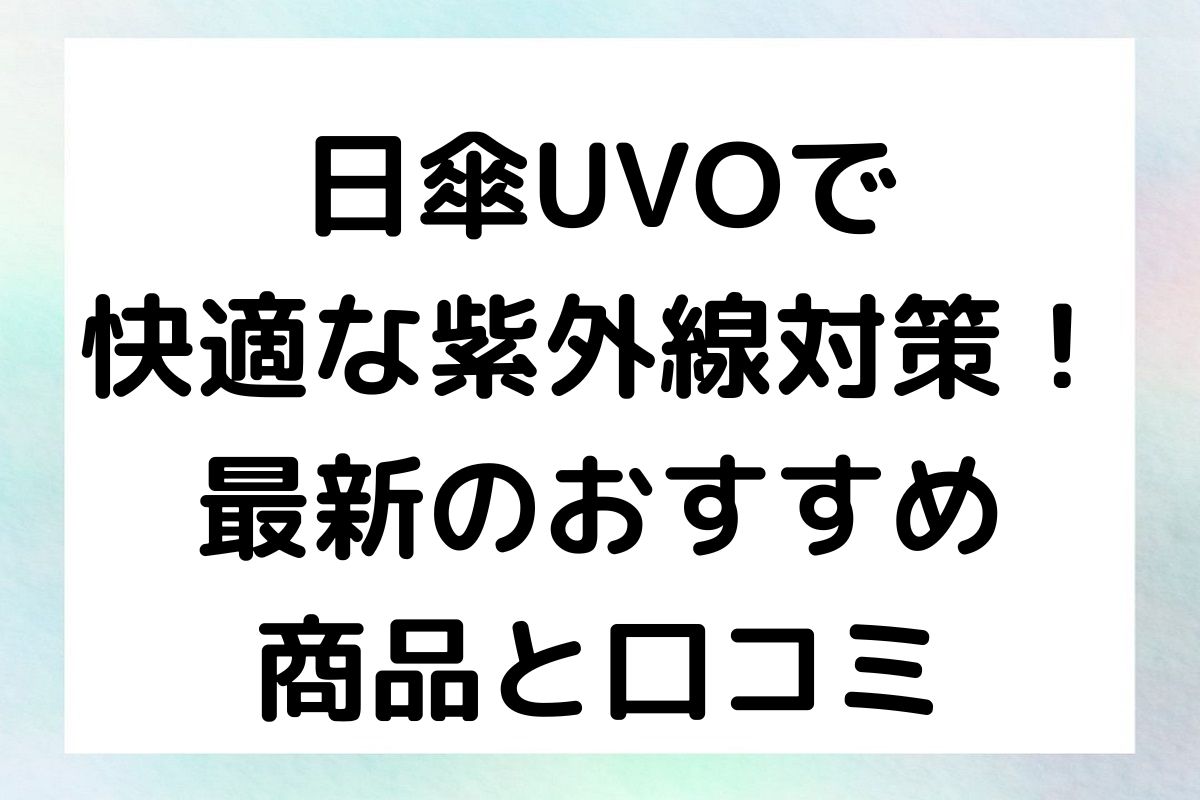 日傘UVOで快適な紫外線対策！最新のおすすめ商品と口コミ