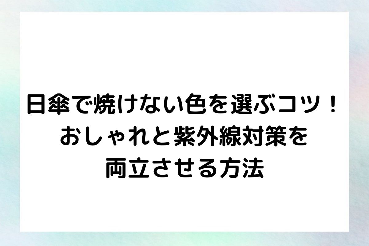 日傘で焼けない色を選ぶコツ！おしゃれと紫外線対策を両立させる方法