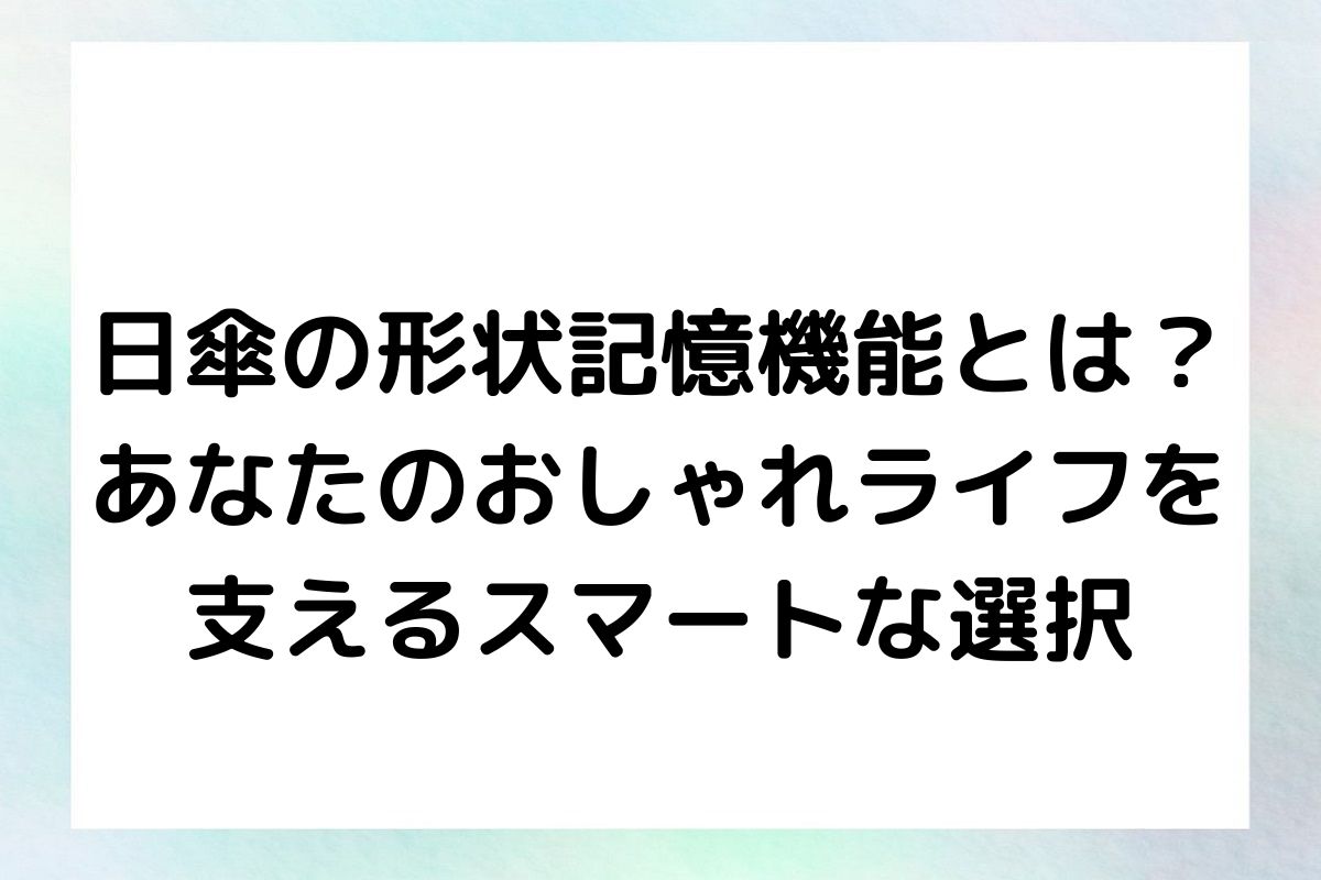 日傘の形状記憶機能とは？あなたのおしゃれライフを支えるスマートな選択