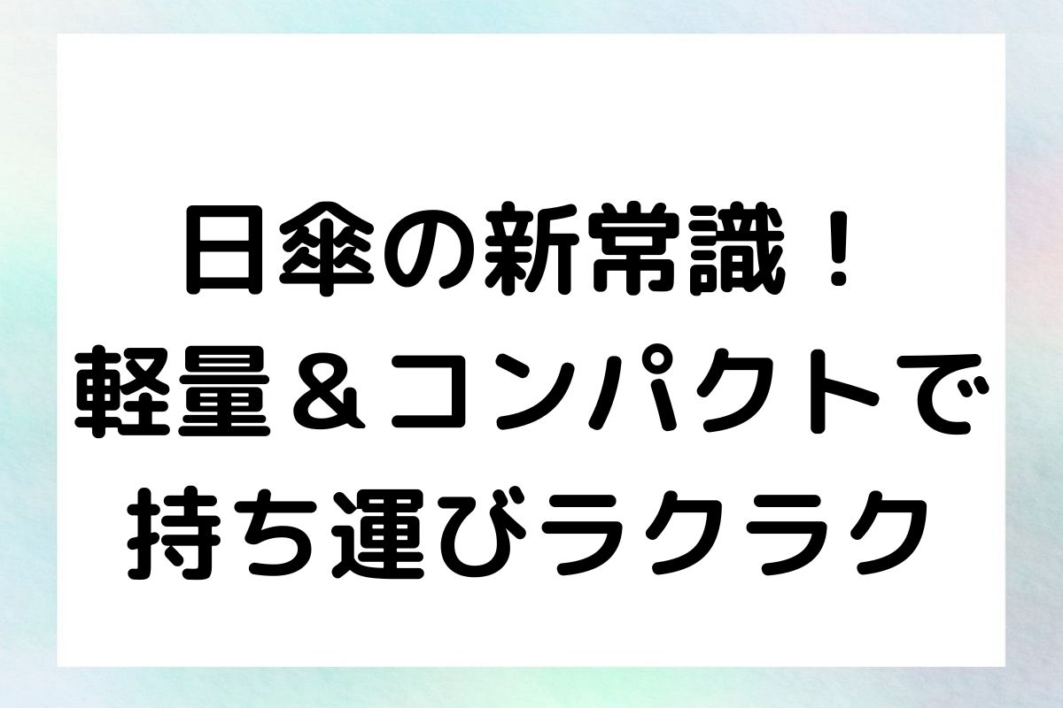 日傘の新常識！軽量＆コンパクトで持ち運びラクラク