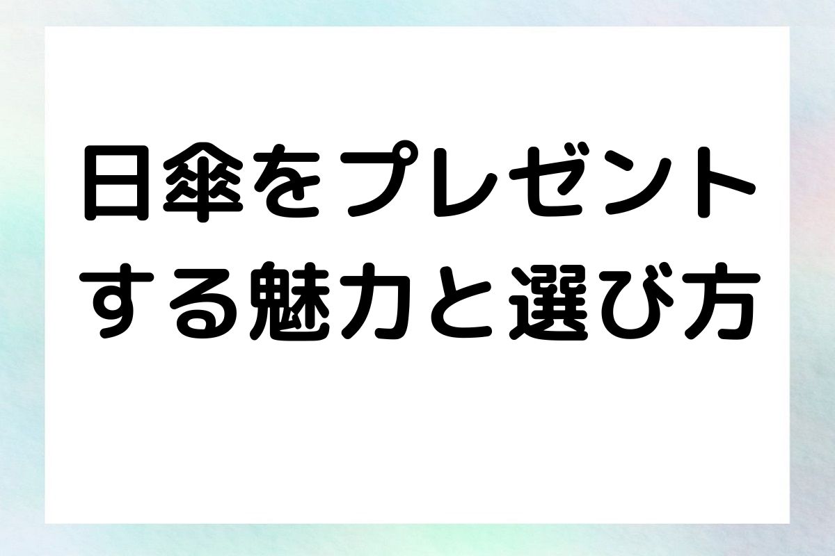 日傘をプレゼントする魅力と選び方