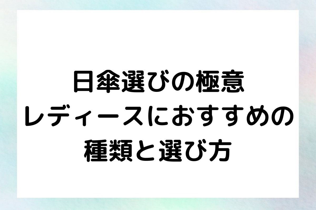 【日傘選びの極意】レディースにおすすめの種類と選び方