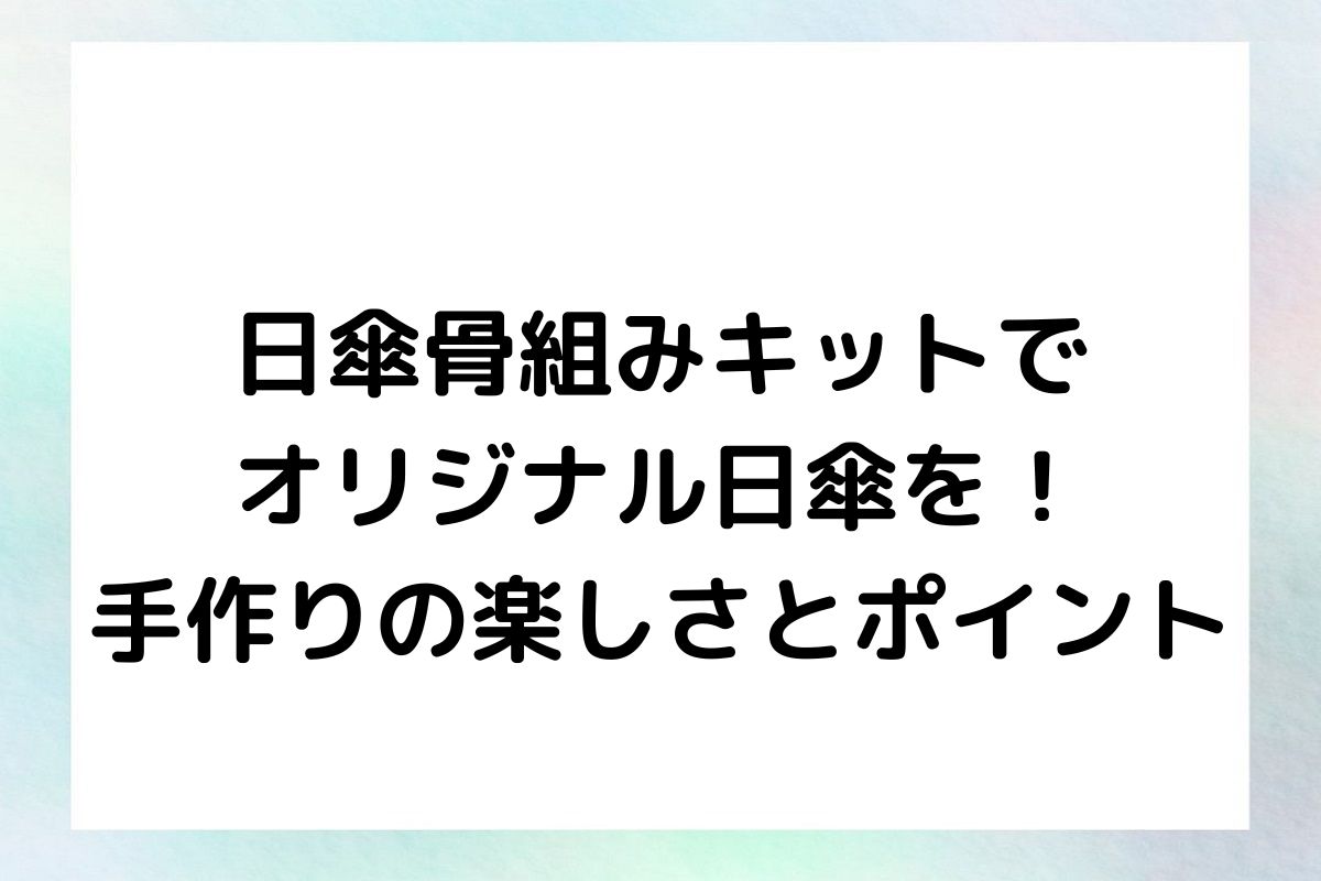 日傘骨組みキットでオリジナル日傘を！手作りの楽しさとポイント