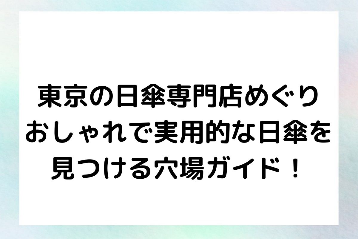 【東京の日傘専門店めぐり】おしゃれで実用的な日傘を見つける穴場ガイド！