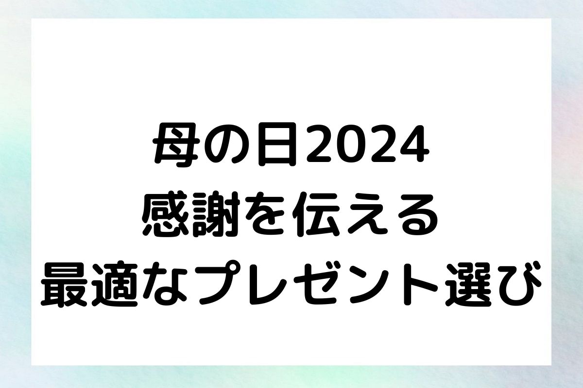 母の日2024 感謝を伝える 最適なプレゼント選び