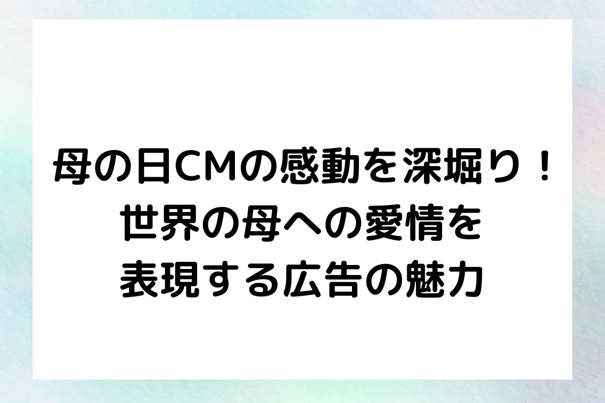 母の日CMの感動を深堀り！ 世界の母への愛情を 表現する広告の魅力