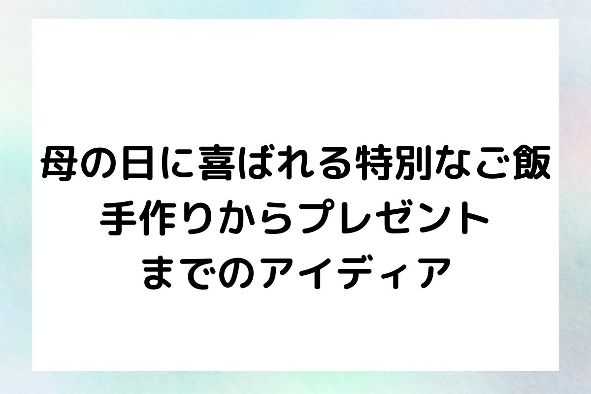 母の日に喜ばれる特別なご飯 手作りからプレゼント までのアイディア