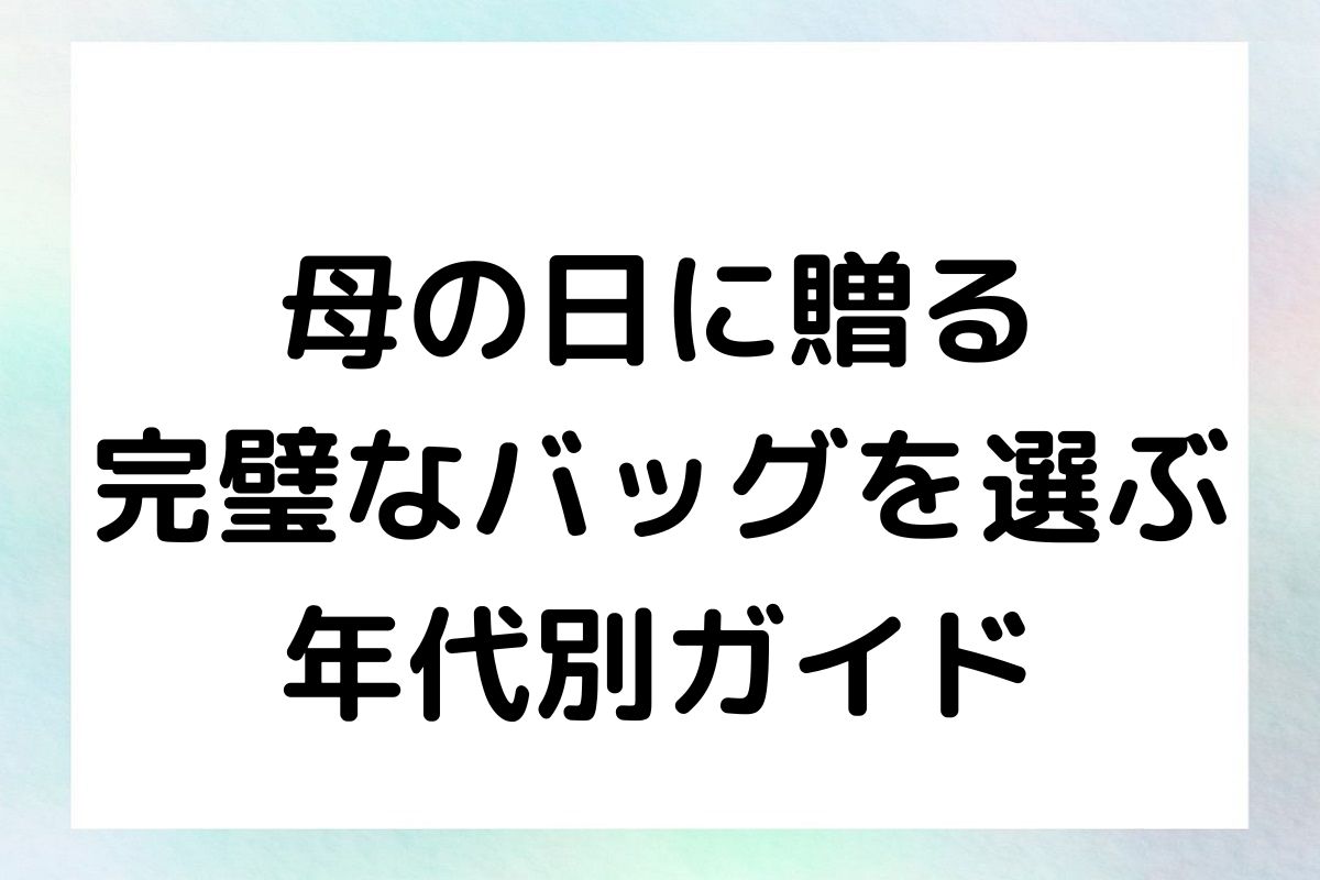 母の日に贈る 完璧なバッグを選ぶ 年代別ガイド