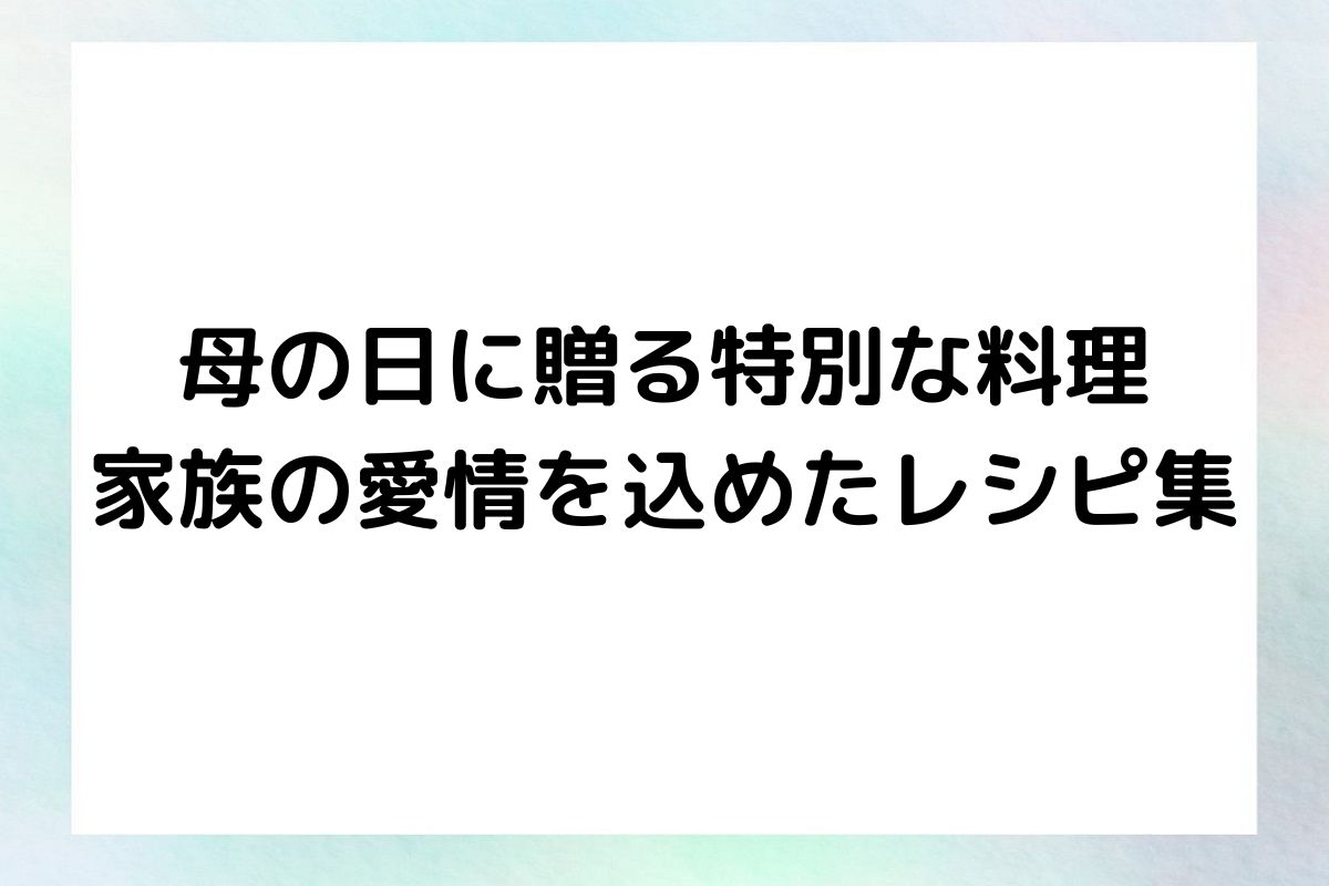 母の日に贈る特別な料理: 家族の愛情を込めたレシピ集