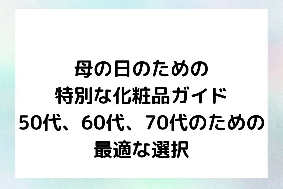 母の日のための 特別な化粧品ガイド 50代、60代、70代のための 最適な選択