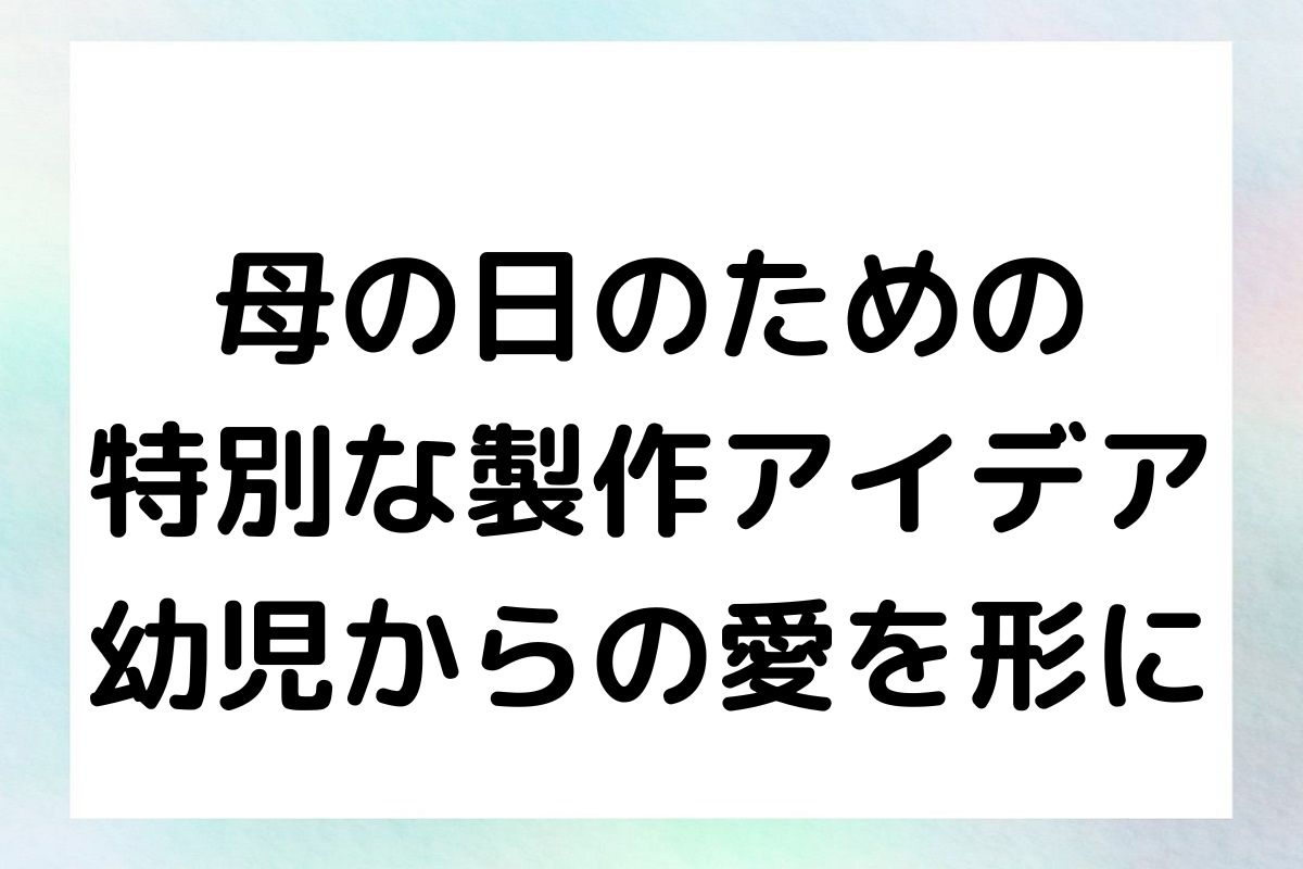 母の日のための 特別な製作アイデア 幼児からの愛を形に