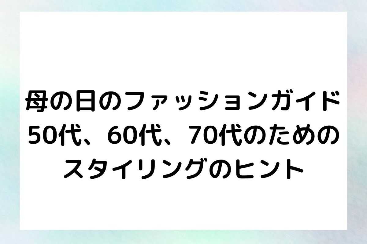 母の日のファッションガイド 50代、60代、70代のための スタイリングのヒント