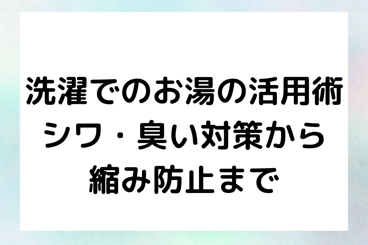 洗濯でのお湯の活用術：シワ・臭い対策から縮み防止まで