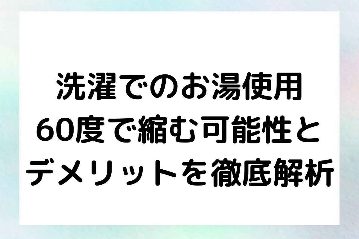 洗濯でのお湯使用：60度で縮む可能性とデメリットを徹底解析
