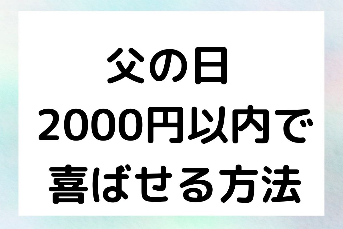 父の日 2000円以内で喜ばせる方法