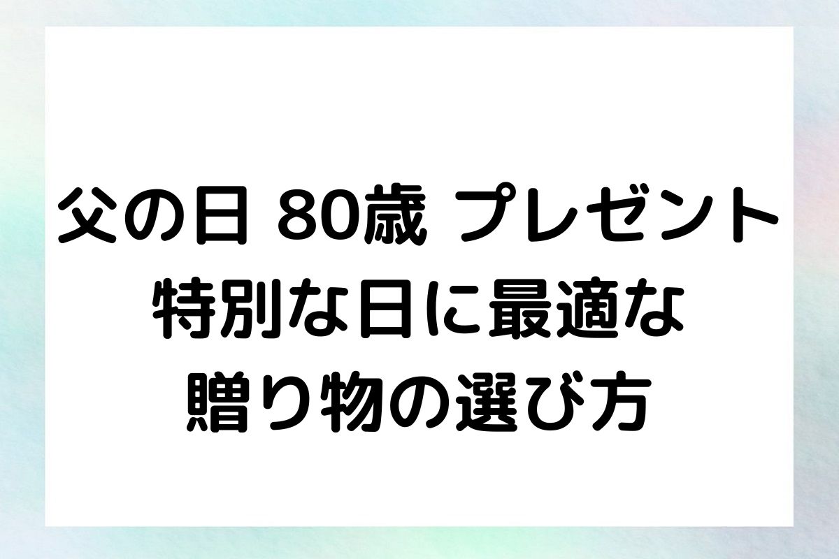 父の日 80歳 プレゼント：特別な日に最適な贈り物の選び方