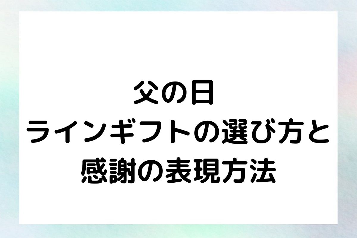 父の日 ラインギフトの選び方と感謝の表現方法