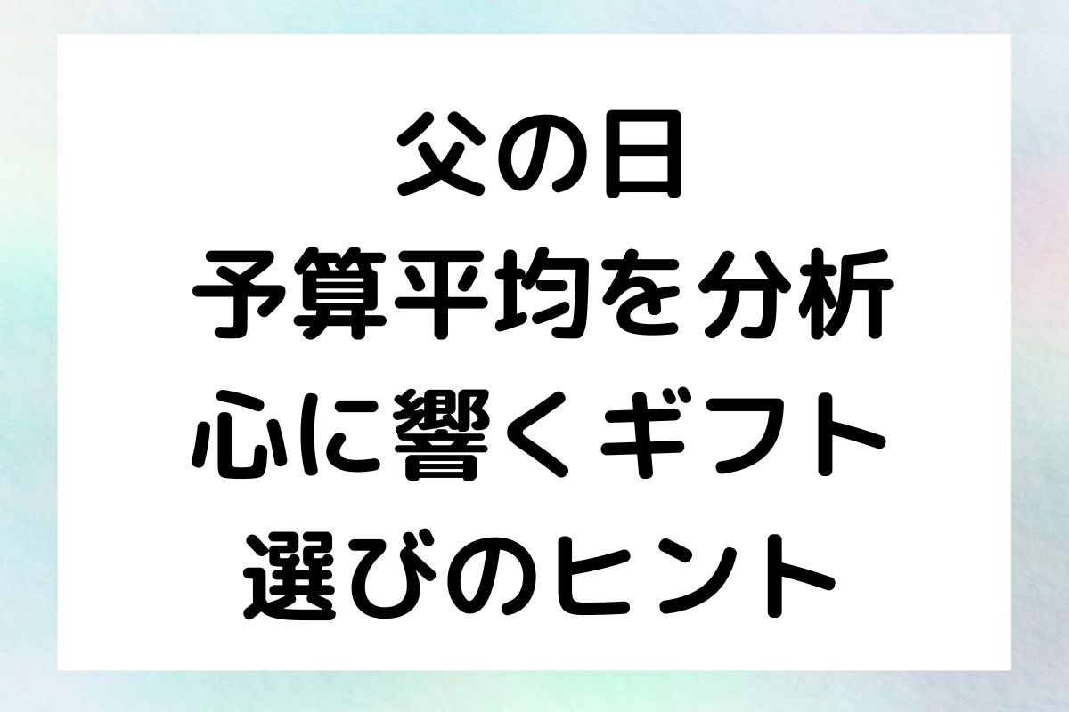 父の日の予算平均を分析 – 心に響くギフト選びのヒント