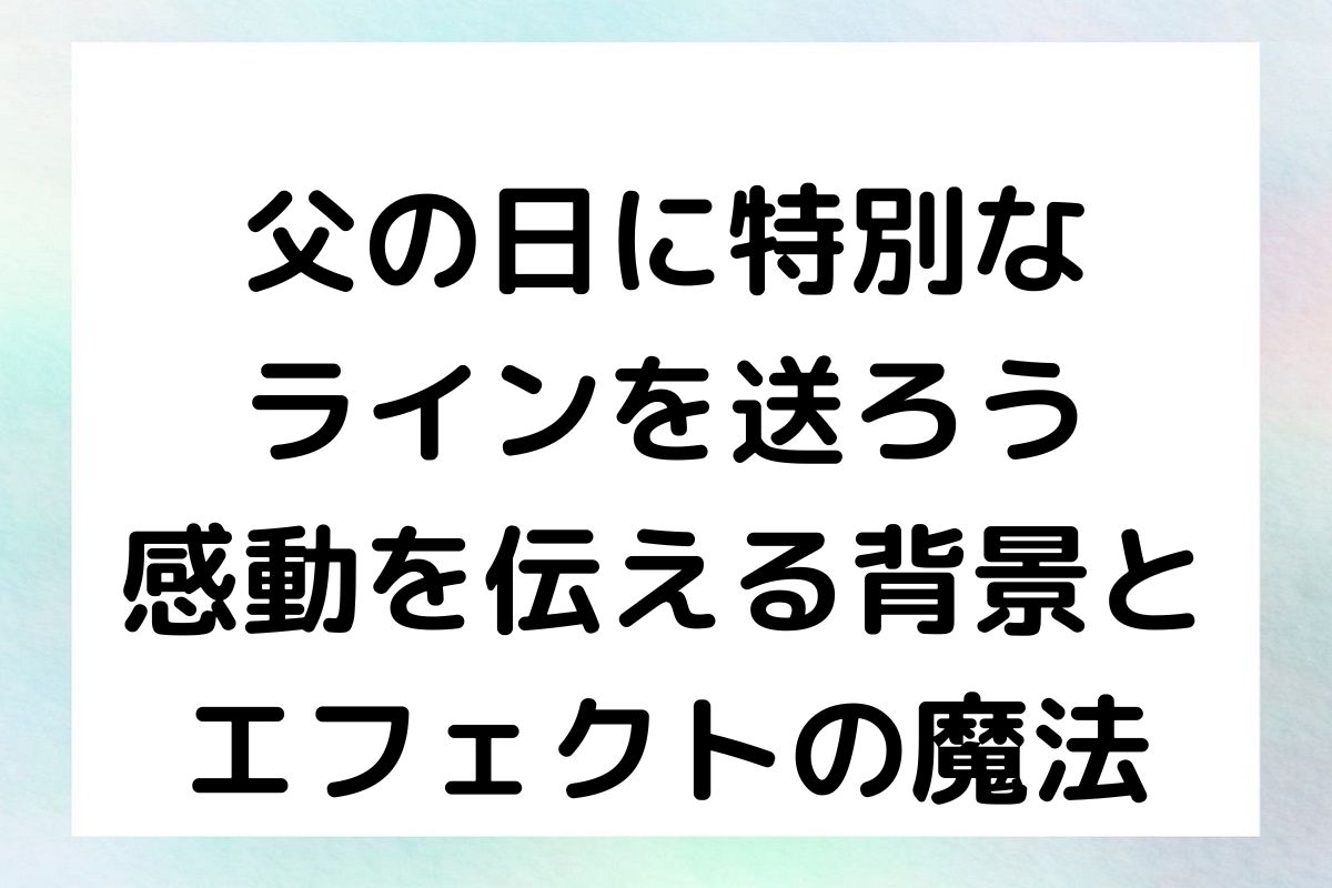 父の日に特別なラインを送ろう：感動を伝える背景とエフェクトの魔法