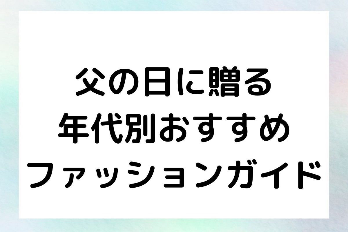 父の日に贈る年代別おすすめファッションガイド