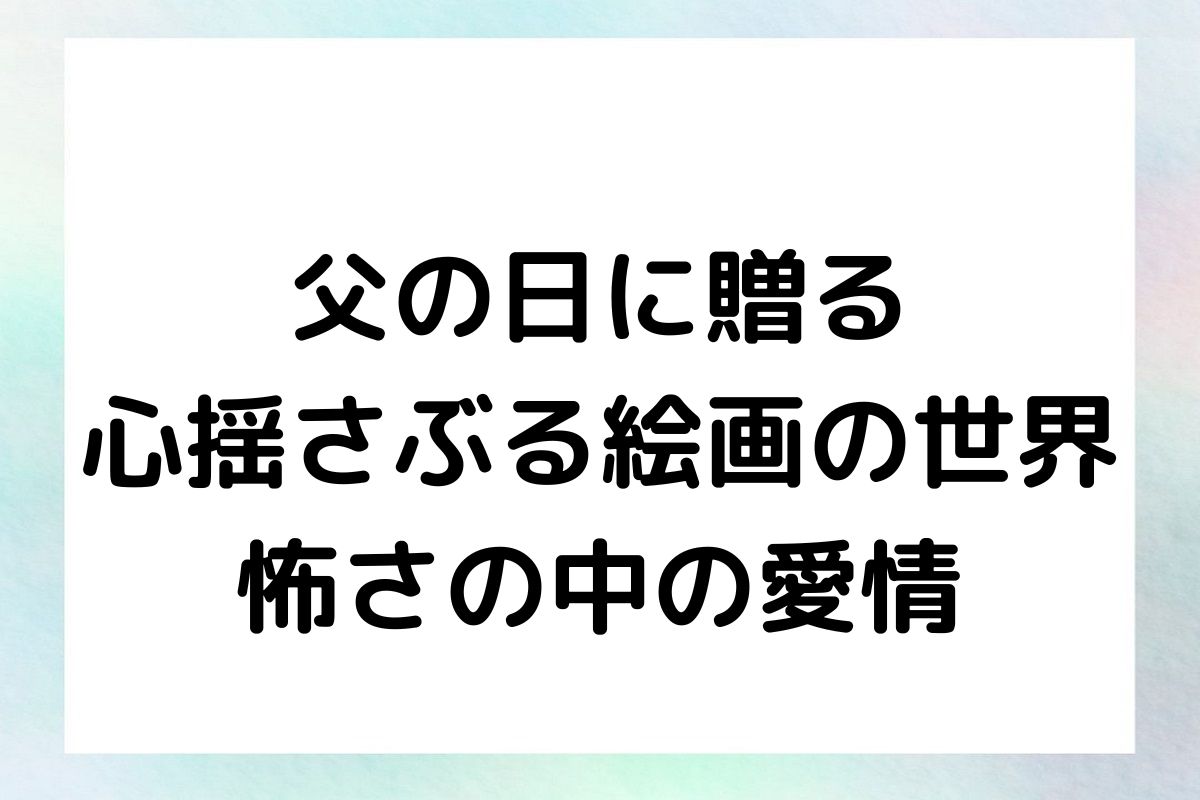 父の日に贈る、心揺さぶる絵画の世界：怖さの中の愛情