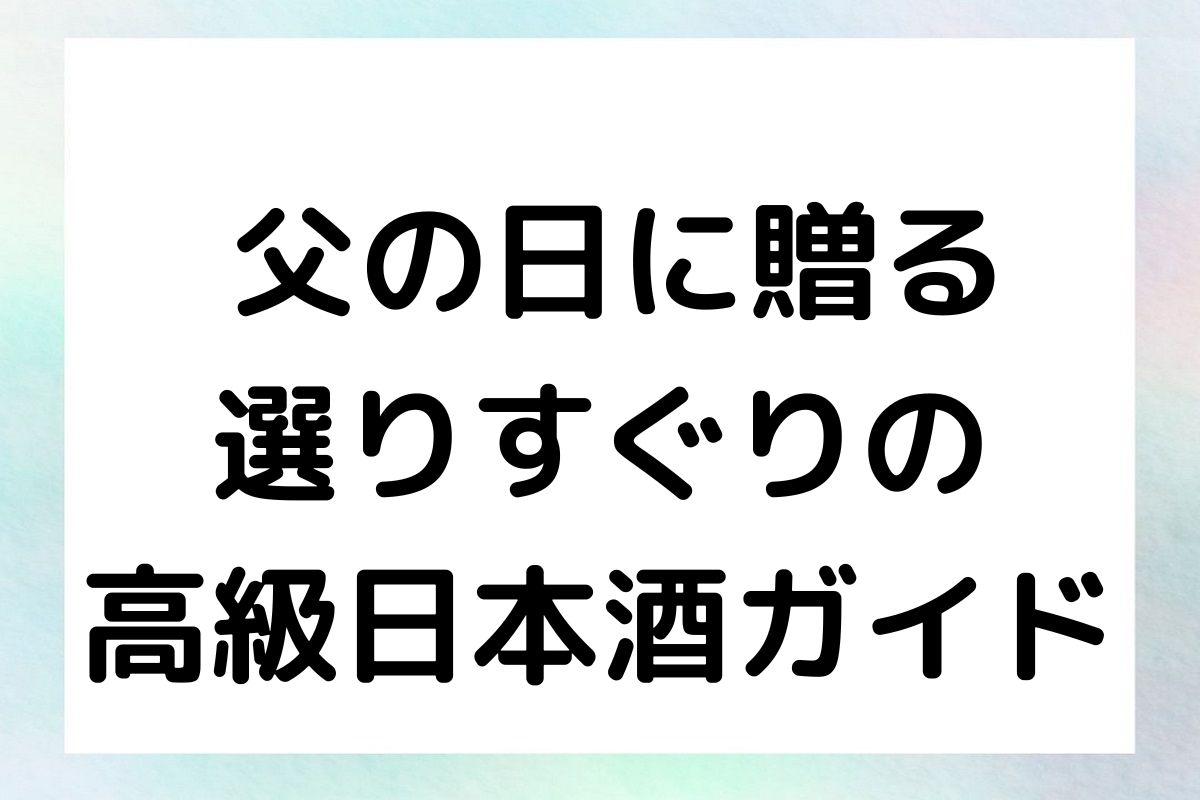 父の日に贈る、選りすぐりの高級日本酒ガイド