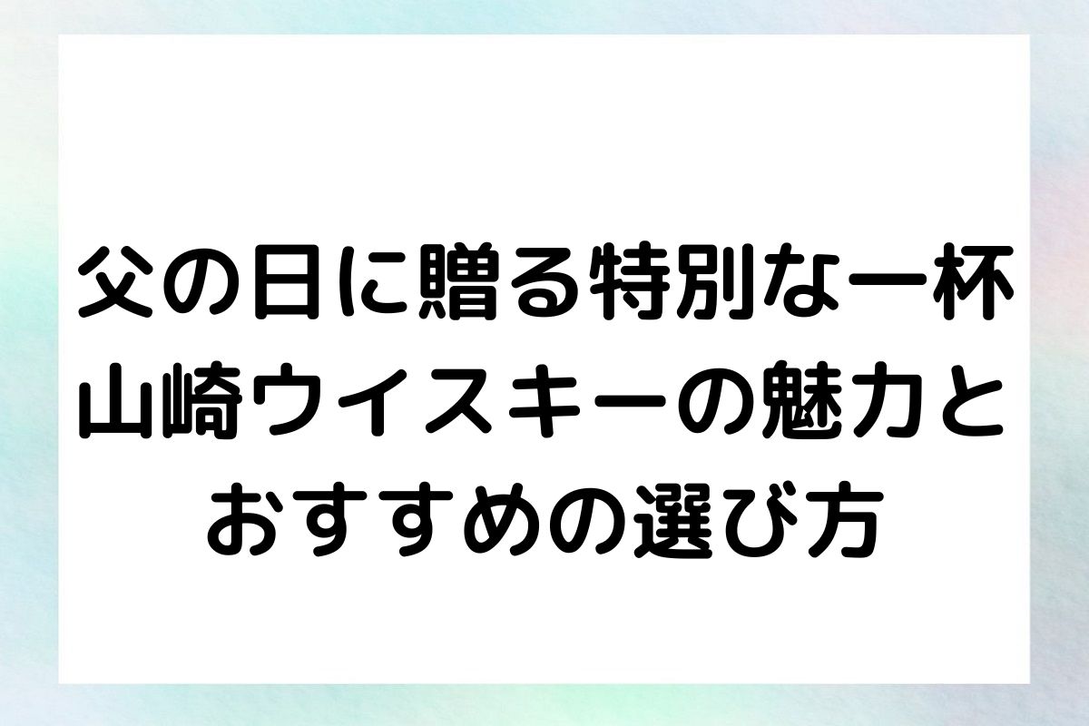 父の日に贈る特別な一杯：山崎ウイスキーの魅力とおすすめの選び方