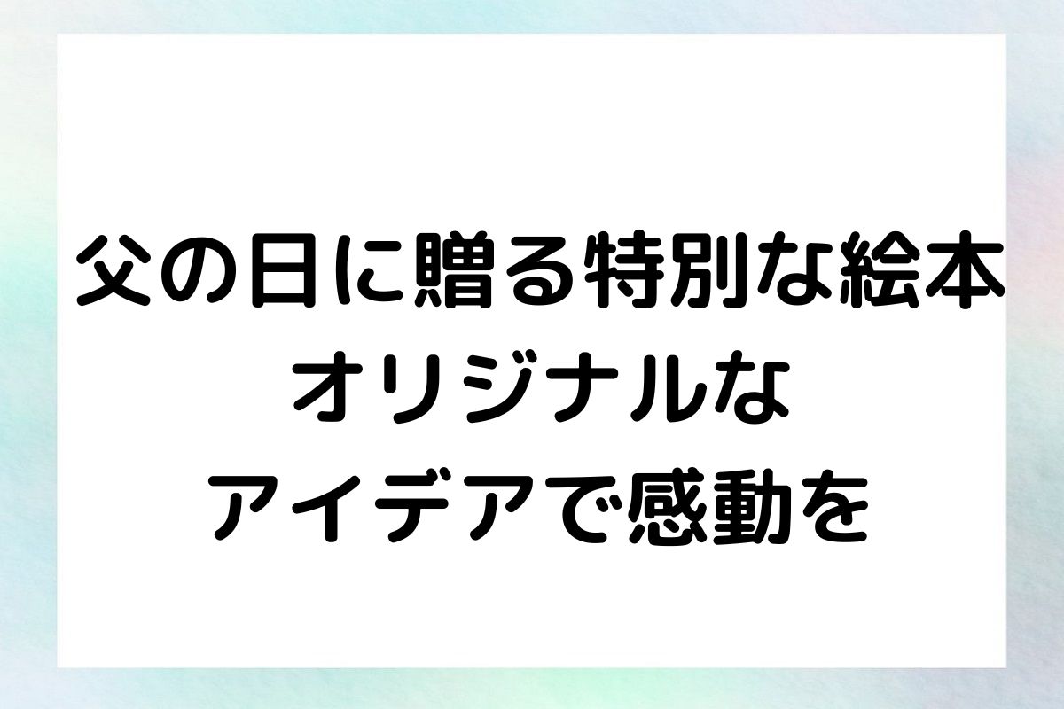 父の日に贈る特別な絵本：オリジナルなアイデアで感動を