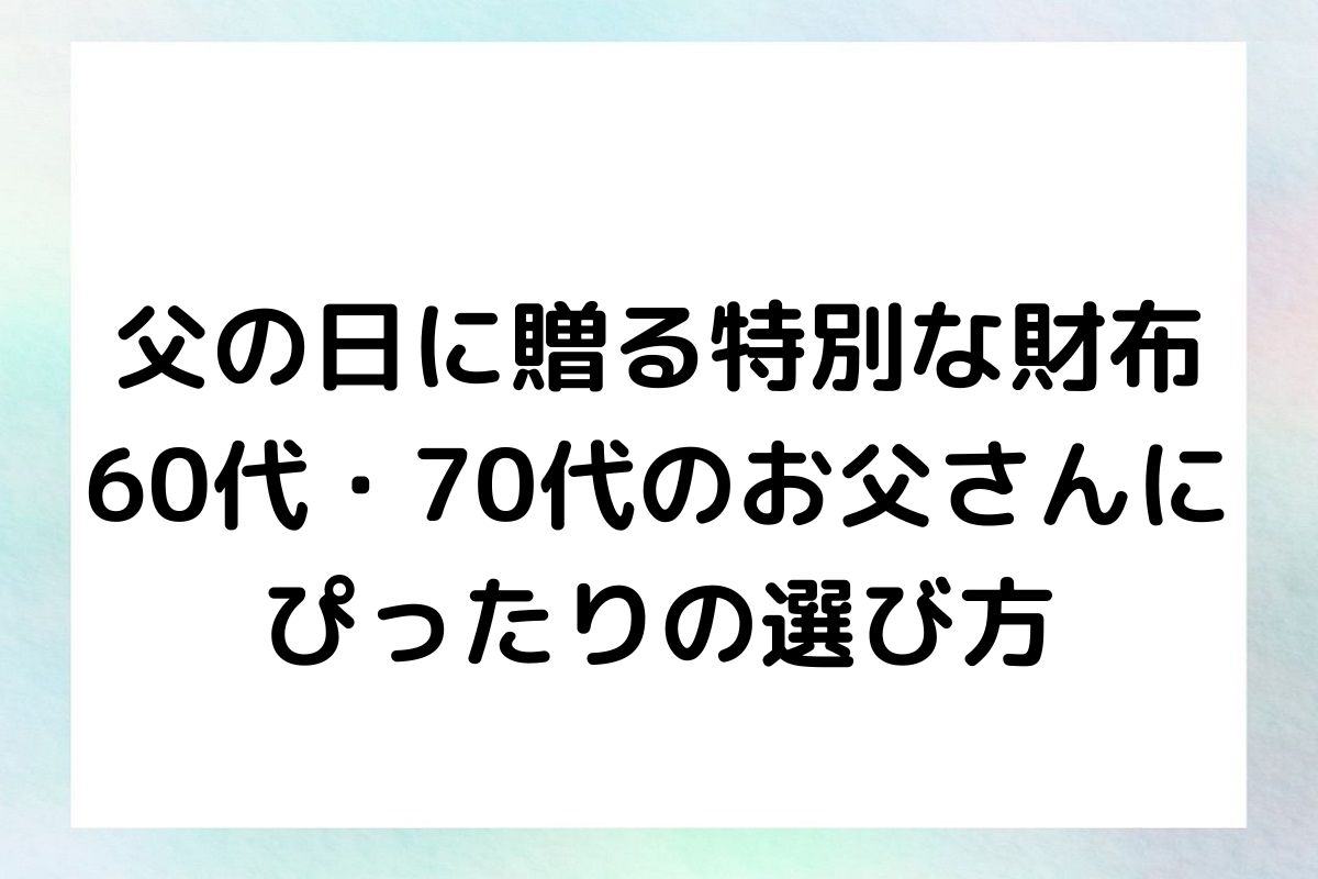 父の日に贈る特別な財布：60代・70代のお父さんにぴったりの選び方