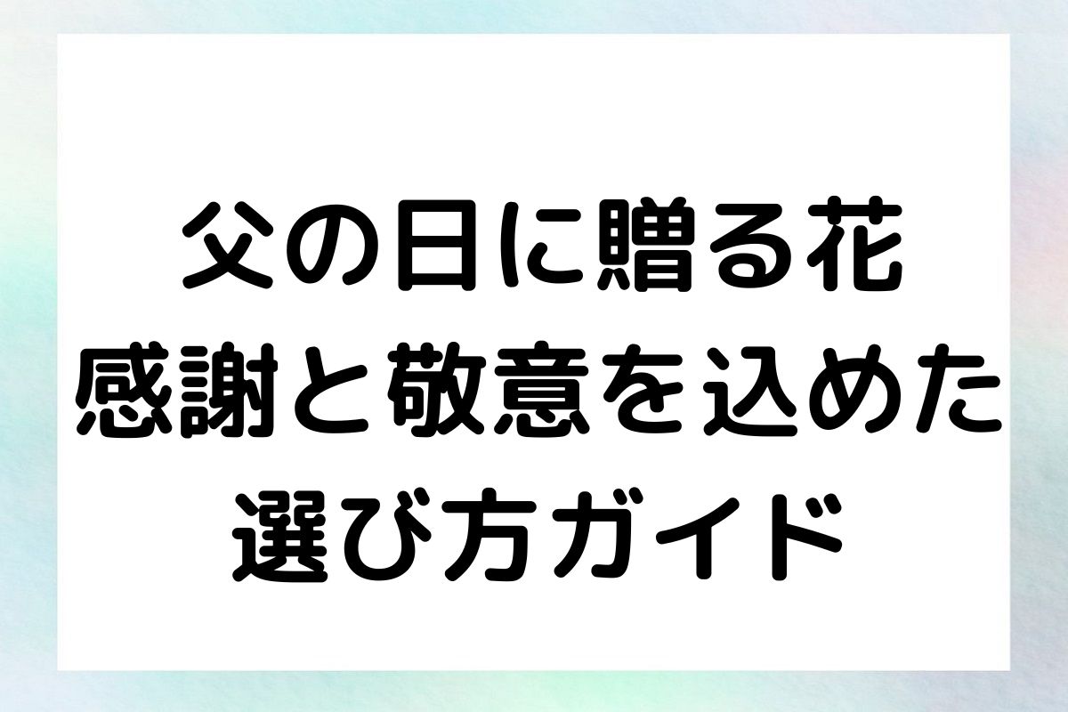 父の日に贈る花：感謝と敬意を込めた選び方ガイド