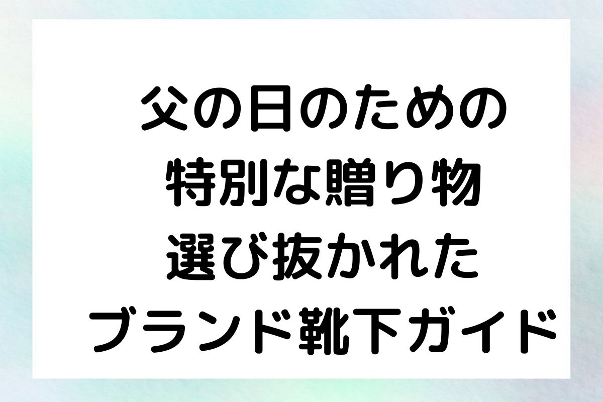 父の日のための特別な贈り物：選び抜かれたブランド靴下ガイド