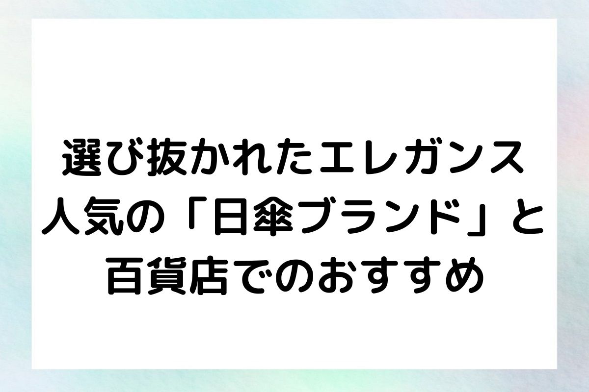 選び抜かれたエレガンス：人気の「日傘ブランド」と百貨店でのおすすめ