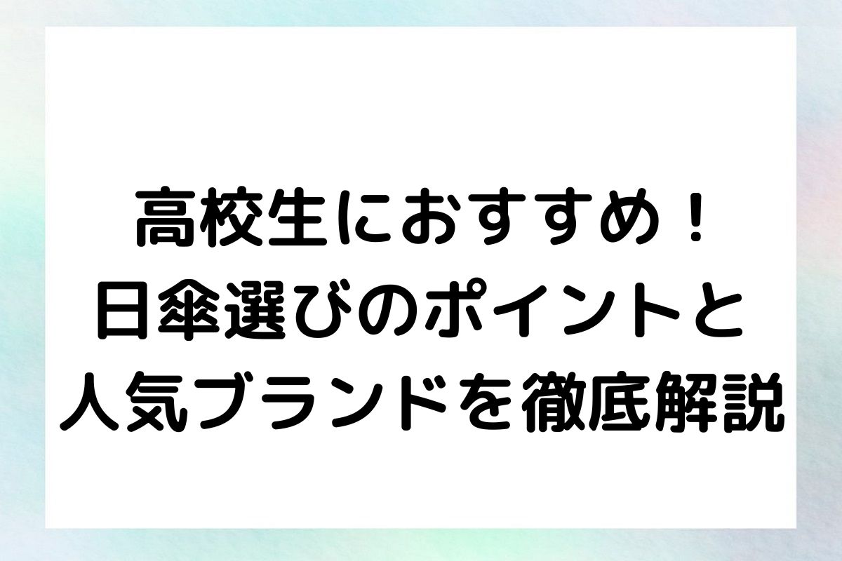 【高校生におすすめ！】日傘選びのポイントと人気ブランドを徹底解説