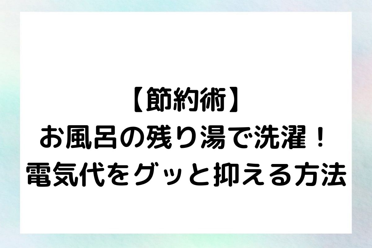 【節約術】お風呂の残り湯で洗濯！電気代をグッと抑える方法