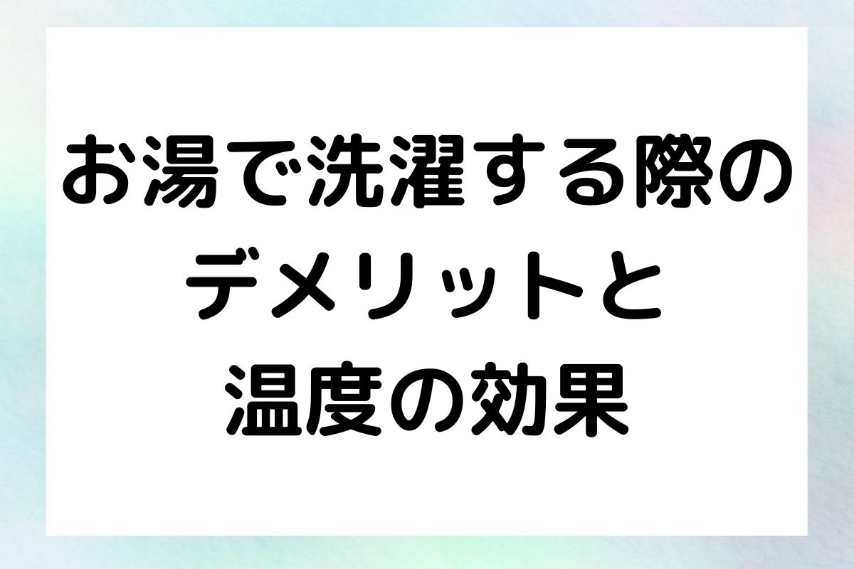 お湯で洗濯する際に気をつけるべき点や、そのデメリットを如何にして軽減できるかについて、具体的な例を挙げて解説します。