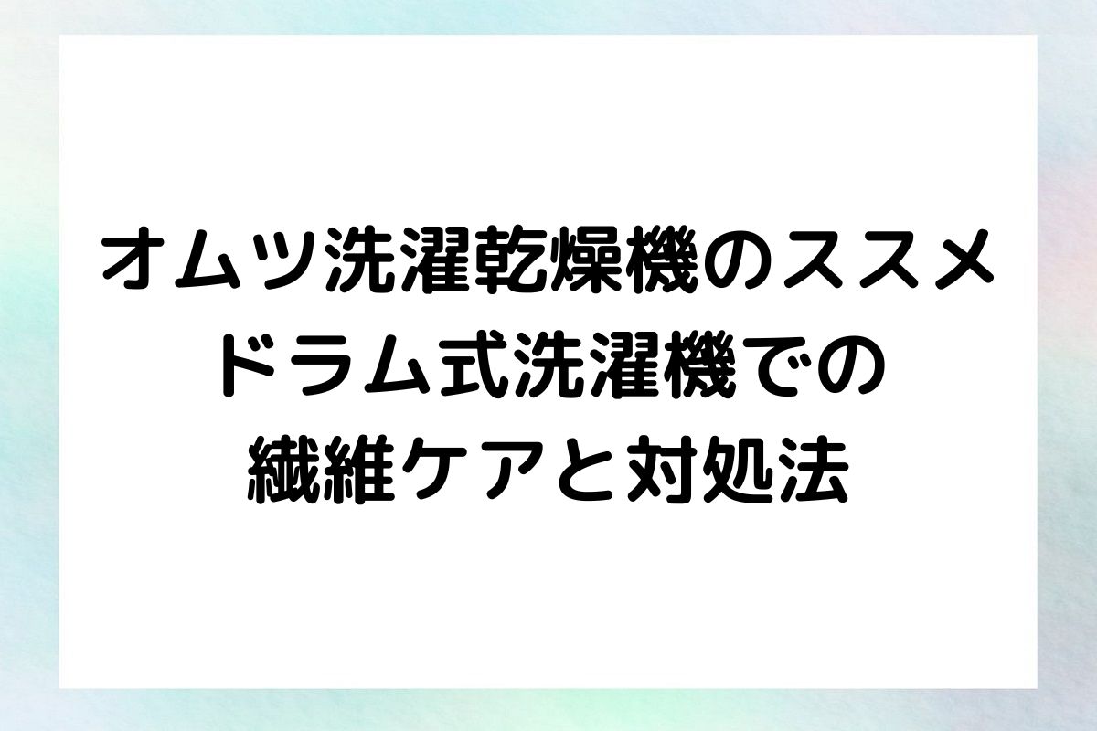 オムツ洗濯乾燥機の使用時における、ドラム式洗濯機の適切な利用方法と、繊維を守る対処法について詳しくご紹介します。