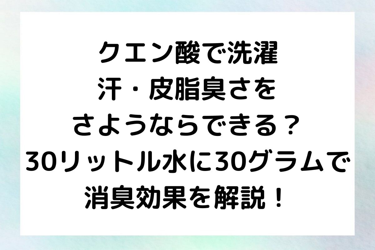 水が30リットル、クエン酸を30グラム使用した洗濯 クエン酸 消臭法について、その魅力と実践方法を紹介します。