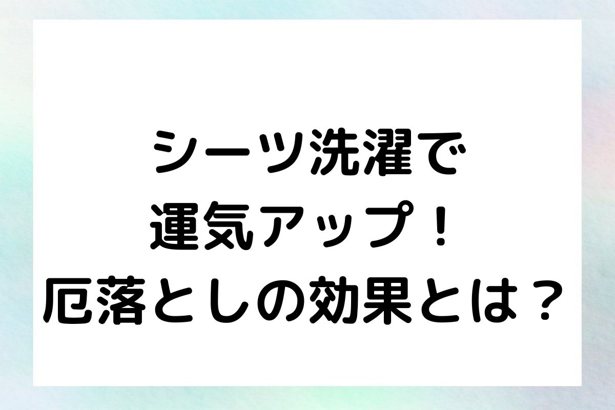 シーツ洗濯で運気アップ！厄落としの効果とは？