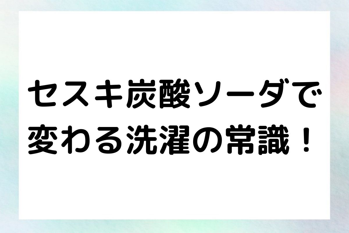 セスキ炭酸ソーダの使用方法、メリット、そして注意点まで詳しく解説します。