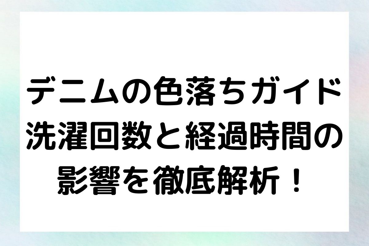 デニムの色落ちガイド：洗濯回数と経過時間の影響を徹底解析！