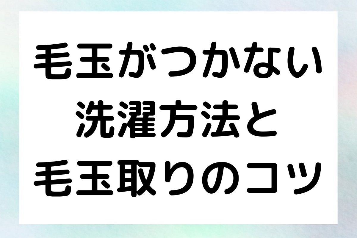 毛玉を防ぐための洗濯技術や、すでにできてしまった毛玉を簡単に取り除く方法を紹介します。