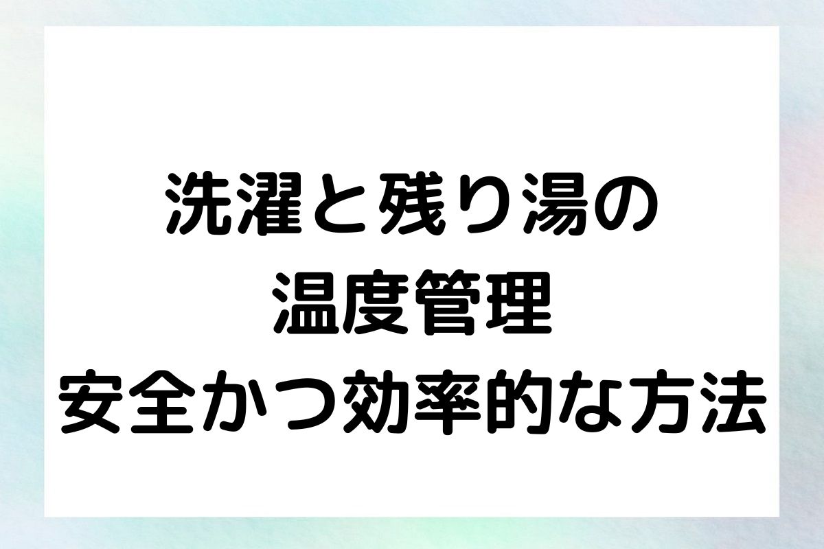 洗濯機の温度設定や残り湯の利用について解説していきます