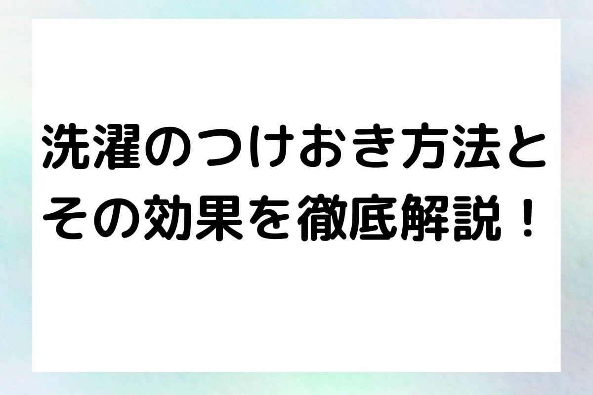 つけおきにおける洗濯機のコースの利用、適切な時間について詳しく解説します。