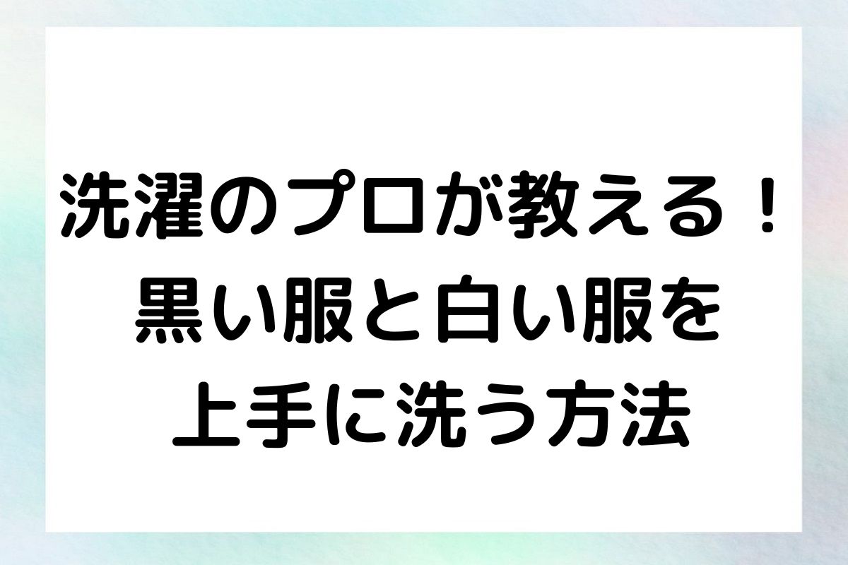 洗濯のプロが教える！黒い服と白い服を上手に洗う方法