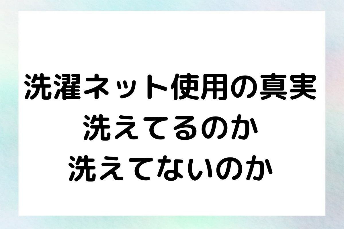 洗濯ネットの効果と、洗濯ネットが洗濯物に与える影響について紹介します