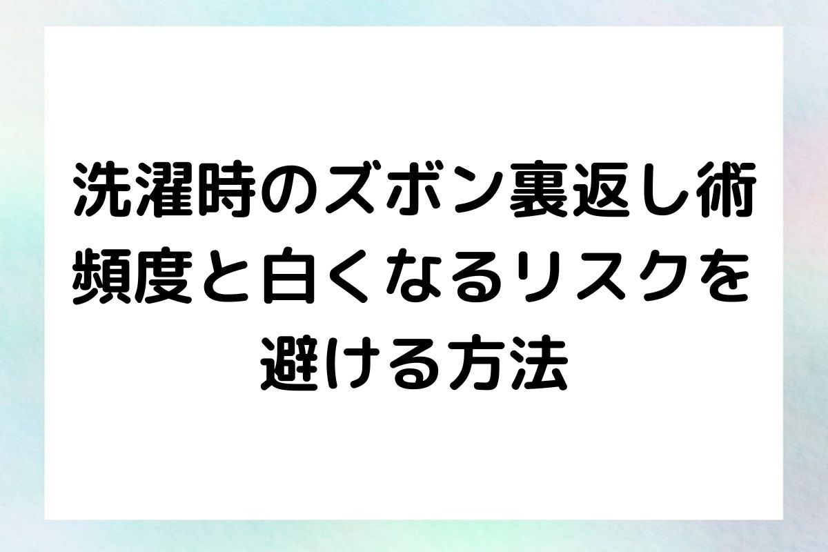 洗濯におけるズボンの裏返しの重要性と、その頻度や白くなるリスクを避けるための実践的なアドバイスを提供します。